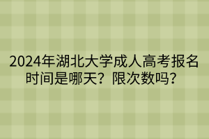 2024年湖北大學(xué)成人高考報(bào)名時(shí)間是哪天？限次數(shù)嗎？