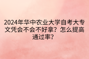 2024年華中農(nóng)業(yè)大學(xué)自考大專文憑會(huì)不會(huì)不好拿？怎么提高通過率？