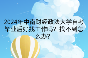 2024年中南財(cái)經(jīng)政法大學(xué)自考畢業(yè)后好找工作嗎？找不到怎么辦？