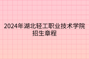 2024年湖北輕工職業(yè)技術(shù)學(xué)院招生章程