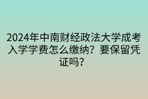 2024年中南財(cái)經(jīng)政法大學(xué)成考入學(xué)學(xué)費(fèi)怎么繳納？要保留憑證嗎？