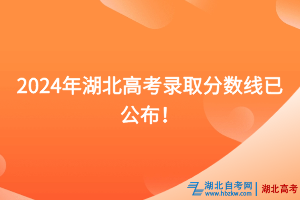 速看！2024年湖北高考錄取分?jǐn)?shù)線已公布！