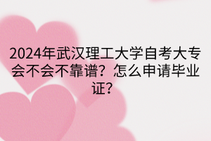 2024年武漢理工大學(xué)自考大專會不會不靠譜？怎么申請畢業(yè)證？