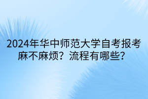 2024年華中師范大學(xué)自考報考麻不麻煩？流程有哪些？