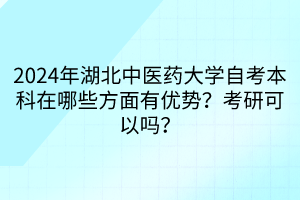 2024年湖北中醫(yī)藥大學(xué)自考本科在哪些方面有優(yōu)勢？考研可以嗎？