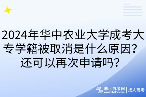 2024年華中農業(yè)大學成考大專學籍被取消是什么原因？還可以再次申請嗎？