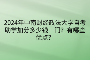 024年中南財經(jīng)政法大學(xué)自考助學(xué)加分多少錢一門？有哪些優(yōu)點？