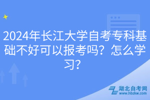 2024年長(zhǎng)江大學(xué)自考專科基礎(chǔ)不好可以報(bào)考嗎？怎么學(xué)習(xí)？