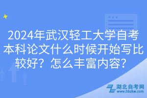 2024年武漢輕工大學(xué)自考本科論文什么時候開始寫比較好？怎么豐富內(nèi)容？