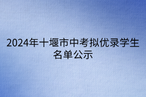 2024年十堰市中考擬優(yōu)錄學生名單公示