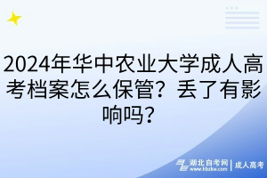 2024年華中農(nóng)業(yè)大學(xué)成人高考檔案怎么保管？丟了有影響嗎？