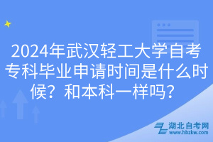 2024年武漢輕工大學自考?？飘厴I(yè)申請時間是什么時候？和本科一樣嗎？