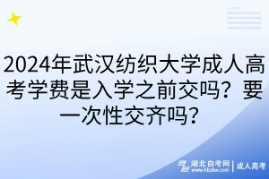 2024年武漢紡織大學(xué)成人高考學(xué)費是入學(xué)之前交嗎？要一次性交齊嗎？