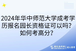 2024年華中師范大學成考學歷報名園長資格證可以嗎？如何考高分？