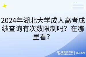 2024年湖北大學(xué)成人高考成績(jī)查詢(xún)有次數(shù)限制嗎？在哪里看？