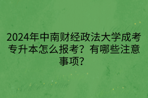 2024年中南財(cái)經(jīng)政法大學(xué)成考專升本怎么報(bào)考？有哪些注意事項(xiàng)？