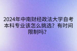 2024年中南財經(jīng)政法大學自考本科專業(yè)該怎么挑選？有時間限制嗎？