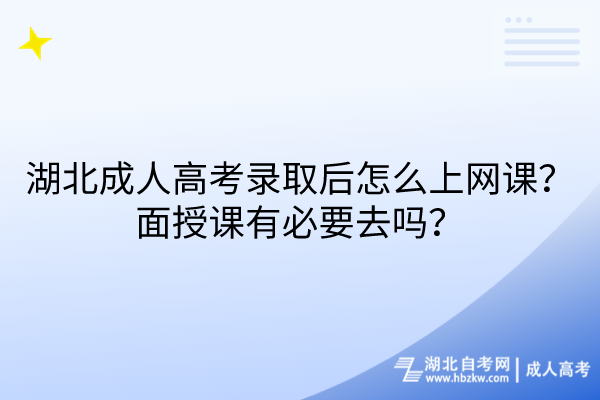 湖北成人高考錄取后怎么上網(wǎng)課？面授課有必要去嗎？