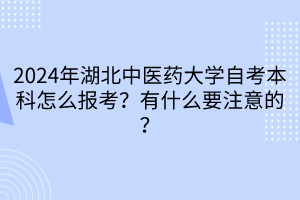 2024年湖北中醫(yī)藥大學(xué)自考本科怎么報(bào)考？有什么要注意的？____