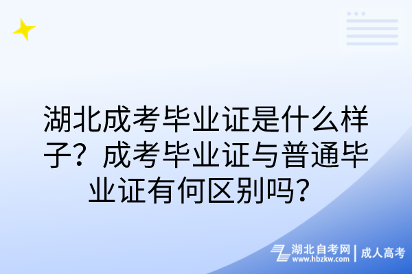 湖北成考畢業(yè)證是什么樣子？成考畢業(yè)證與普通畢業(yè)證有何區(qū)別嗎？