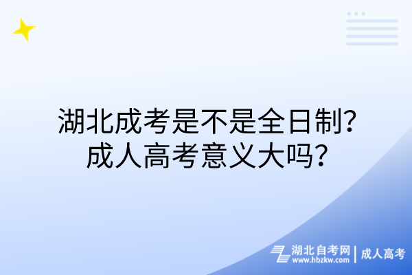 湖北成考是不是全日制？成人高考意義大嗎？