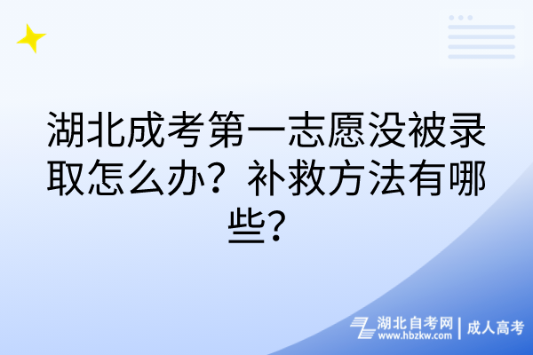 湖北成考第一志愿沒(méi)被錄取怎么辦？補(bǔ)救方法有哪些？