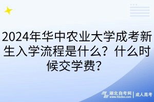 2024年華中農(nóng)業(yè)大學(xué)成考新生入學(xué)流程是什么？什么時候交學(xué)費？