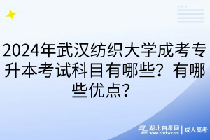 2024年武漢紡織大學(xué)成考專升本考試科目有哪些？有哪些優(yōu)點(diǎn)？