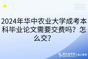 2024年華中農(nóng)業(yè)大學(xué)成考本科畢業(yè)論文需要交費嗎？怎么交？