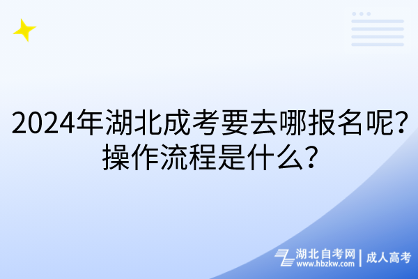 2024年湖北成考要去哪報名呢？操作流程是什么？(1)