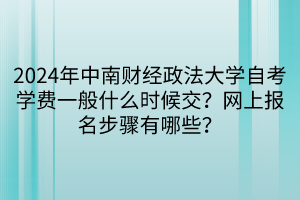 2024年中南財(cái)經(jīng)政法大學(xué)自考學(xué)費(fèi)一般什么時(shí)候交？網(wǎng)上報(bào)名步驟有哪些？