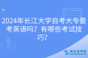 2024年長(zhǎng)江大學(xué)自考大專要考英語(yǔ)嗎？有哪些考試技巧？