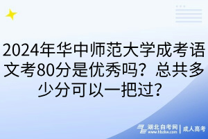 2024年華中師范大學(xué)成考語(yǔ)文考80分是優(yōu)秀嗎？總共多少分可以一把過(guò)？