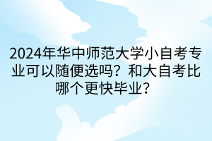 2024年華中師范大學(xué)小自考專業(yè)可以隨便選嗎？和大自考比哪個更快畢業(yè)？