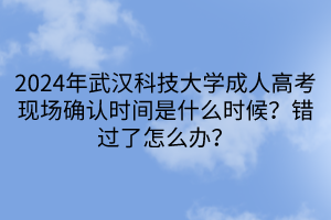 2024年武漢科技大學(xué)成人高考現(xiàn)場確認(rèn)時(shí)間是什么時(shí)候？錯(cuò)過了怎么辦？