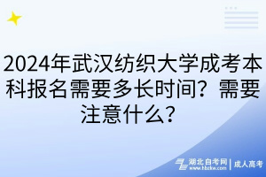 2024年武漢紡織大學(xué)成考本科報(bào)名需要多長時(shí)間？需要注意什么？