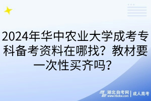 2024年華中農(nóng)業(yè)大學(xué)成考?？苽淇假Y料在哪找？教材要一次性買齊嗎？