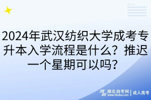 2024年武漢紡織大學成考專升本入學流程是什么？推遲一個星期可以嗎？