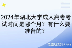 2024年湖北大學(xué)成人高考考試時(shí)間是哪個(gè)月？有什么要準(zhǔn)備的？