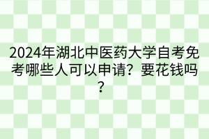 2024年湖北中醫(yī)藥大學(xué)自考免考哪些人可以申請？要花錢嗎？