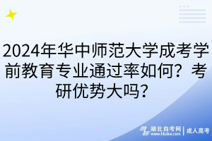 2024年華中師范大學(xué)成考學(xué)前教育專(zhuān)業(yè)通過(guò)率如何？考研優(yōu)勢(shì)大嗎？