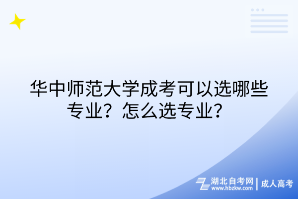 華中師范大學(xué)成考可以選哪些專業(yè)？怎么選專業(yè)？