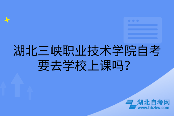 湖北三峽職業(yè)技術學院自考要去學校上課嗎？