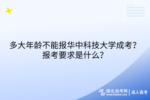 多大年齡不能報華中科技大學(xué)成考？報考要求是什么？