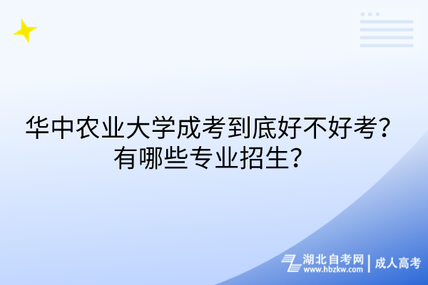 華中農(nóng)業(yè)大學(xué)成考到底好不好考？有哪些專業(yè)招生？
