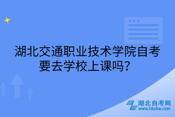 湖北交通職業(yè)技術學院自考要去學校上課嗎？