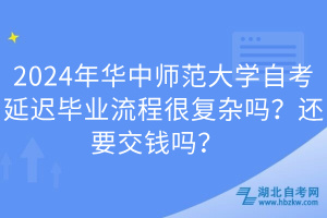 2024年華中師范大學自考延遲畢業(yè)流程很復雜嗎？還要交錢嗎？