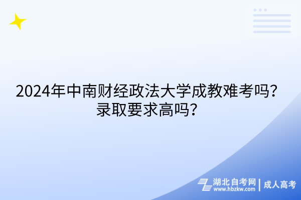 2024年中南財經(jīng)政法大學成教難考嗎？錄取要求高嗎？