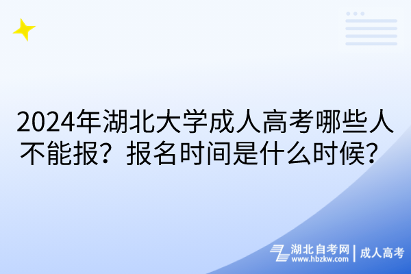 2024年湖北大學成人高考哪些人不能報？報名時間是什么時候？