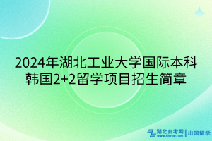 2024年湖北工業(yè)大學(xué)國際本科韓國2+2留學(xué)項(xiàng)目招生簡章